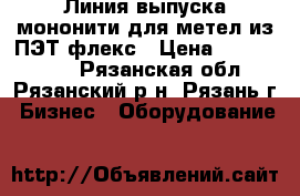 Линия выпуска мононити для метел из ПЭТ флекс › Цена ­ 3 480 000 - Рязанская обл., Рязанский р-н, Рязань г. Бизнес » Оборудование   